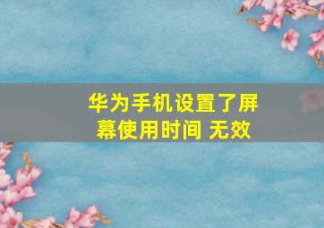 华为手机设置了屏幕使用时间 无效